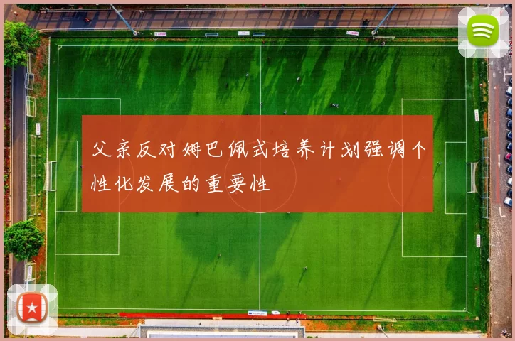 父亲反对姆巴佩式培养计划强调个性化发展的重要性