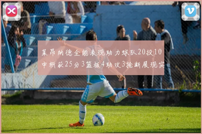 莱昂纳德全能表现助力球队20投10中斩获25分3篮板4助攻3抢断展现实力