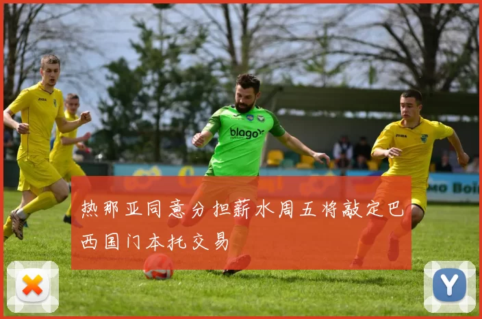 热那亚同意分担薪水周五将敲定巴西国门本托交易
